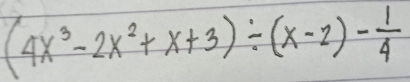 (4x^3-2x^2+x+3)/ (x-2)- 1/4 