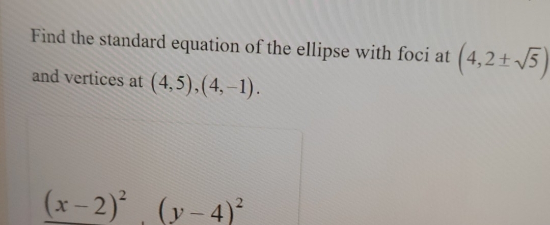 Find the standard equation of the ellipse with foci at (4,2± sqrt(5))
and vertices at (4,5), (4,-1).
(x-2)^2(y-4)^2