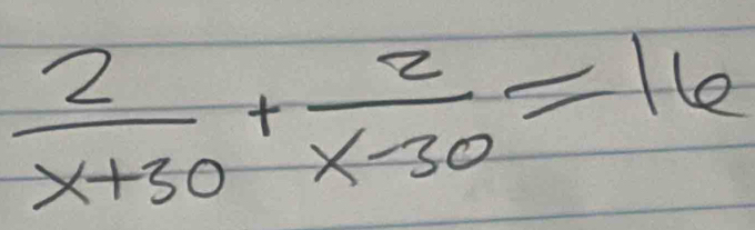  2/x+30 + 2/x-30 =16