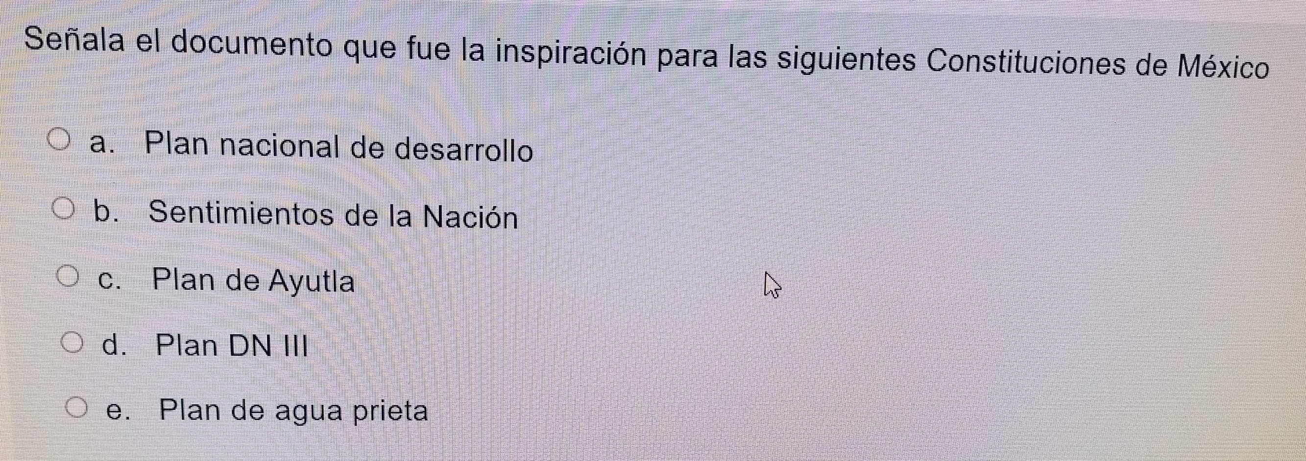 Señala el documento que fue la inspiración para las siguientes Constituciones de México
a. Plan nacional de desarrollo
b. Sentimientos de la Nación
c. Plan de Ayutla
d. Plan DN III
e. Plan de agua prieta