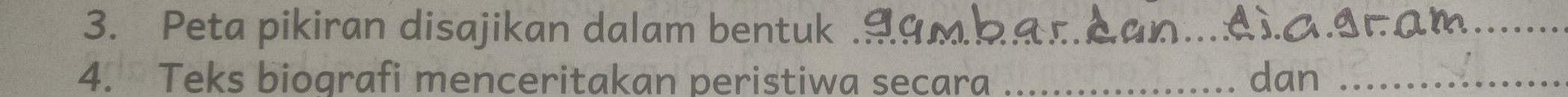 Peta pikiran disajikan dalam bentuk ._ 
_ 
_ 
4. Teks biografi menceritakan peristiwa secara _dan_