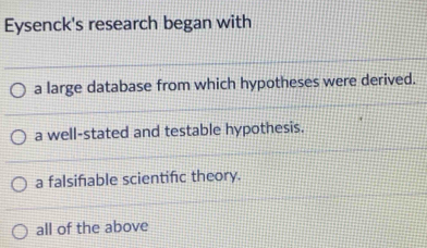 Eysenck's research began with
a large database from which hypotheses were derived.
a well-stated and testable hypothesis.
a falsifable scientifc theory.
all of the above