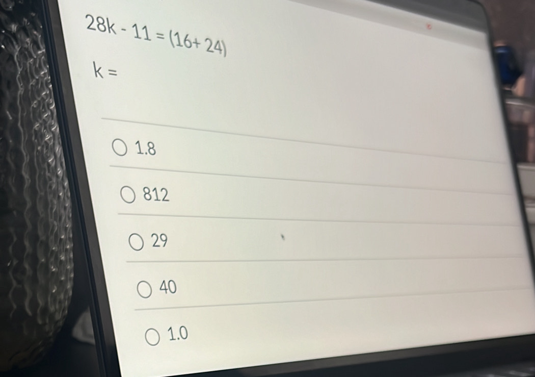 28k-11=(16+24)
k=
1.8
812
29
40
1.0