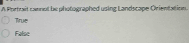 A Portrait cannot be photographed using Landscape Orientation.
True
False