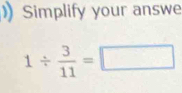 Simplify your answe
1/  3/11 =□