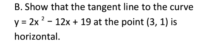 Show that the tangent line to the curve
y=2x^2-12x+19 at the point (3,1) is 
horizontal.