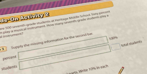 ds-On Activity 2 
are 500 seventh-grade students at Heritage Middle School. Sixty percent 
al instrument? n play a musical instrument. How many seventh-grade students play a
100%
1 Supply the missing information for the second bar.
CH_3CHg(s)Delta H=
total students 
percent 
students 
narts. Write 10% in each