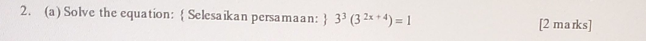 Solve the equation:  Selesaikan persamaan:  3^3(3^(2x+4))=1
[2 marks]