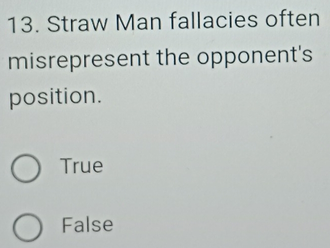 Straw Man fallacies often
misrepresent the opponent's
position.
True
False