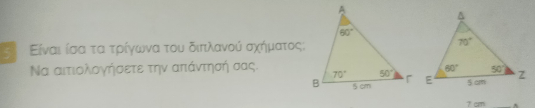 5  Είναι ίσα τα τρίγωνα του διπλανού σχήματος;
Να αιτιολογήσετε την απάντησή σας.
7 cm A