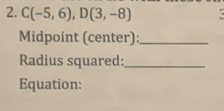 C(-5,6), D(3,-8)
Midpoint (center):_ 
Radius squared:_ 
Equation: