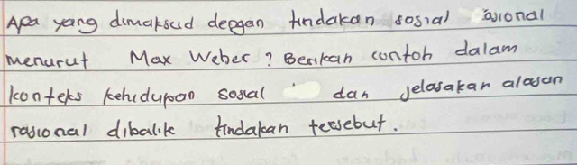 Apa yoing dimakoud deegan fndakan sosial aronal 
menurut Max Weher? Bekan contoh dalam 
konters kehidupoon sosal can jelasakar alosen 
rasional dibalik findakan tessebut.