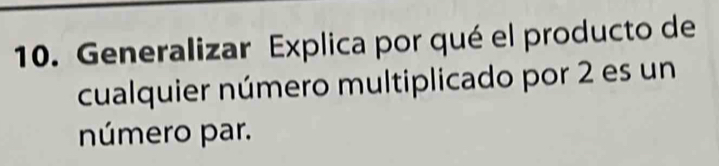 Generalizar Explica por qué el producto de 
cualquier número multiplicado por 2 es un 
número par.