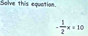 Solve this equation.
- 1/2 x=10