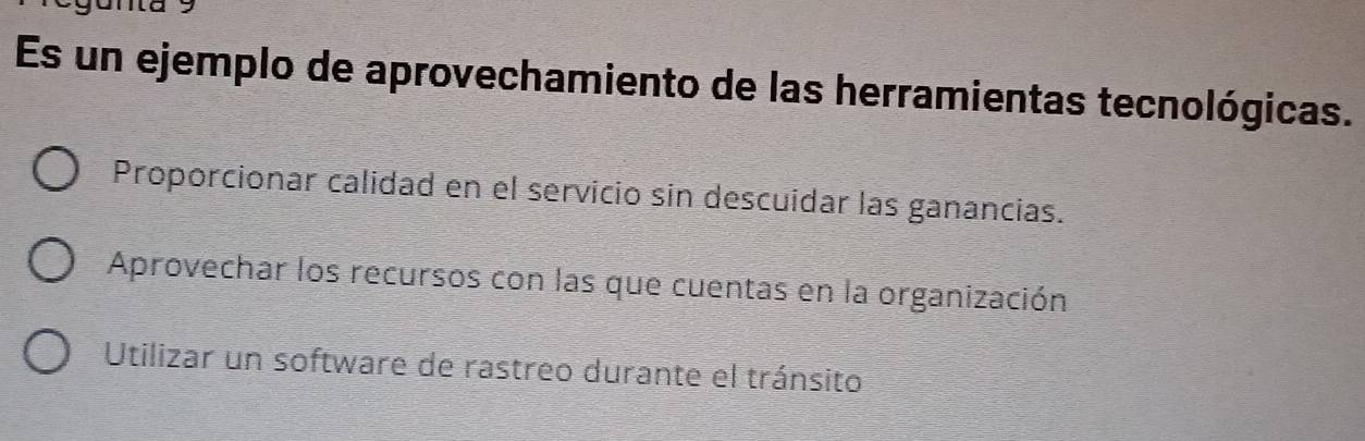 a
Es un ejemplo de aprovechamiento de las herramientas tecnológicas.
Proporcionar calidad en el servicio sin descuidar las ganancias.
Aprovechar los recursos con las que cuentas en la organización
Utilizar un software de rastreo durante el tránsito