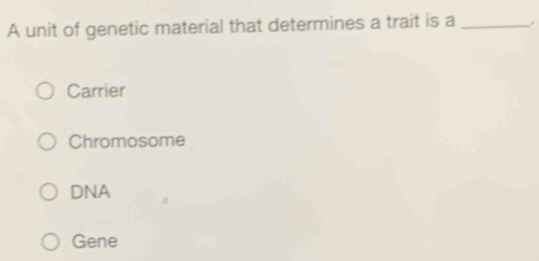 A unit of genetic material that determines a trait is a_
Carrier
Chromosome
DNA
Gene