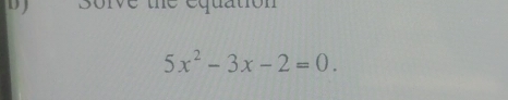 sorve the equation
5x^2-3x-2=0.