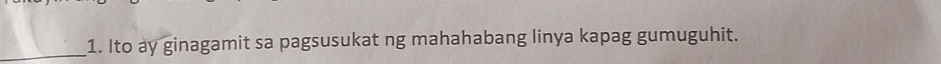 Ito ay ginagamit sa pagsusukat ng mahahabang linya kapag gumuguhit.