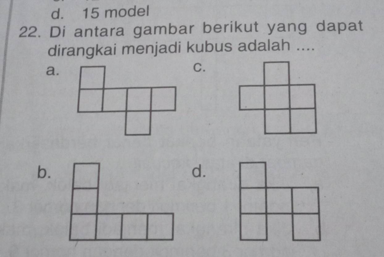 d. 15 model
22. Di antara gambar berikut yang dapat
dirangkai menjadi kubus adalah ....
a.
C.
b.
d.