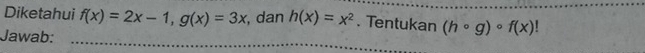 Diketahui f(x)=2x-1, g(x)=3x , dan h(x)=x^2. Tentukan (hcirc g)circ f(x)
Jawab: