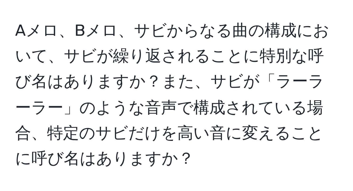 Aメロ、Bメロ、サビからなる曲の構成において、サビが繰り返されることに特別な呼び名はありますか？また、サビが「ラーラーラー」のような音声で構成されている場合、特定のサビだけを高い音に変えることに呼び名はありますか？