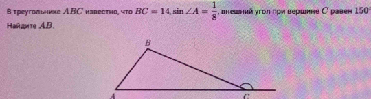 В треугольнике АBС известно, что BC=14, sin ∠ A= 1/8  , внешний угол при вершине С равен 150°
айдиτе ΑB.