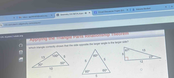 inbox - gg 090 683@adaleorp Geometry, ViA fall 24, c.yo Vintual Discussion Project (6 9 Web si te Bocked
; r 23.core.leam.edgenuity.com/player/
Applying the Triangle Parts Relationship Theorem
1 24, cLyons sdale.org
Which triangle correctly shows that the side opposite the larger angle is the larger side?
。