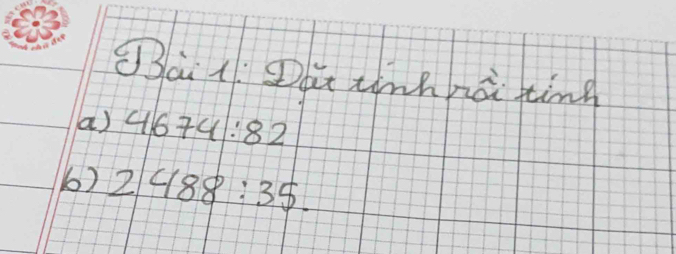 Sai 1: Dou tinhnài ting 
a) 4674:82
6) 2488:35.
