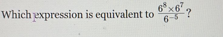 Which expression is equivalent to  (6^8* 6^7)/6^(-5)  ?