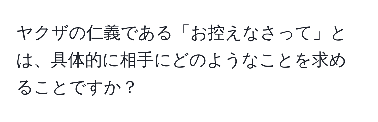 ヤクザの仁義である「お控えなさって」とは、具体的に相手にどのようなことを求めることですか？