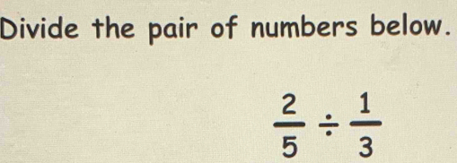 Divide the pair of numbers below.
 2/5 /  1/3 