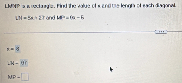 LMNP is a rectangle. Find the value of x and the length of each diagonal.
LN=5x+27 and MP=9x-5
x=8
LN=67
MP=□