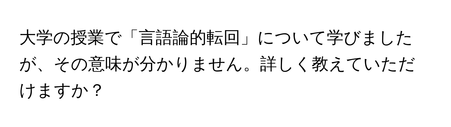 大学の授業で「言語論的転回」について学びましたが、その意味が分かりません。詳しく教えていただけますか？