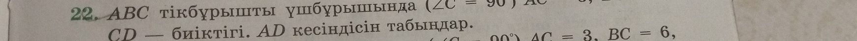 ABC тікбурышτы γшбγрышында (∠ C=90)
CD — биіктігі. AD кесіндісін τабьндар.
00°) AC=3. BC=6,