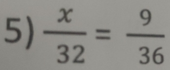  x/32 = 9/36 