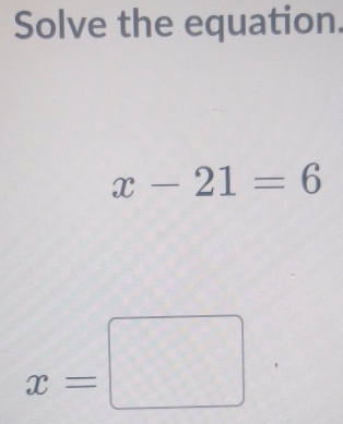 Solve the equation.
x-21=6
x=□