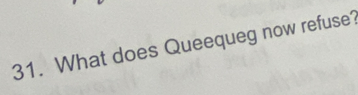 What does Queequeg now refuse?