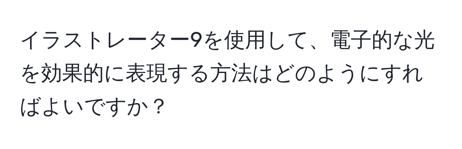 イラストレーター9を使用して、電子的な光を効果的に表現する方法はどのようにすればよいですか？