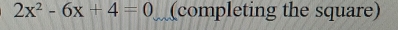 2x^2-6x+4=0 (completing the square)