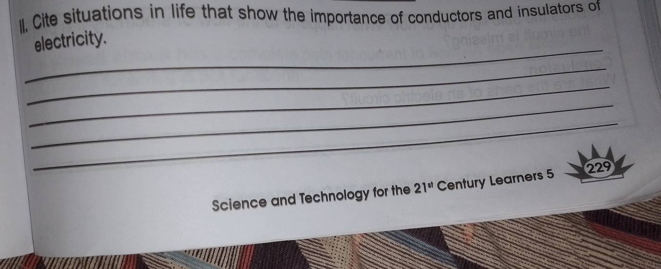 II, Cite situations in life that show the importance of conductors and insulators of 
_ 
electricity. 
_ 
_ 
_ 
_ 
Science and Technology for the 21^(st) Century Learners 5 
229