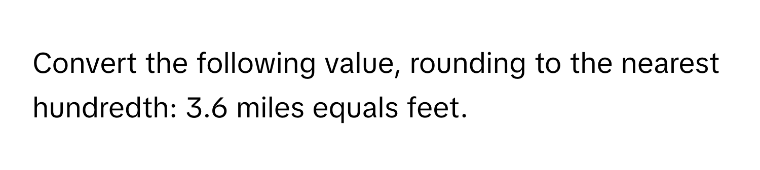 Convert the following value, rounding to the nearest hundredth: 3.6 miles equals  feet.