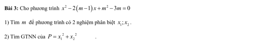 Cho phương trình x^2-2(m-1)x+m^2-3m=0
1) Tìm m để phương trình có 2 nghiệm phân biệt x_1; x_2. 
2) Tìm GTNN của P=x_1^2+x_2^2