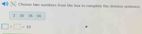 Choose two numbers from the box to complete the division sentence.
2 20 35 55
□ / □ =10