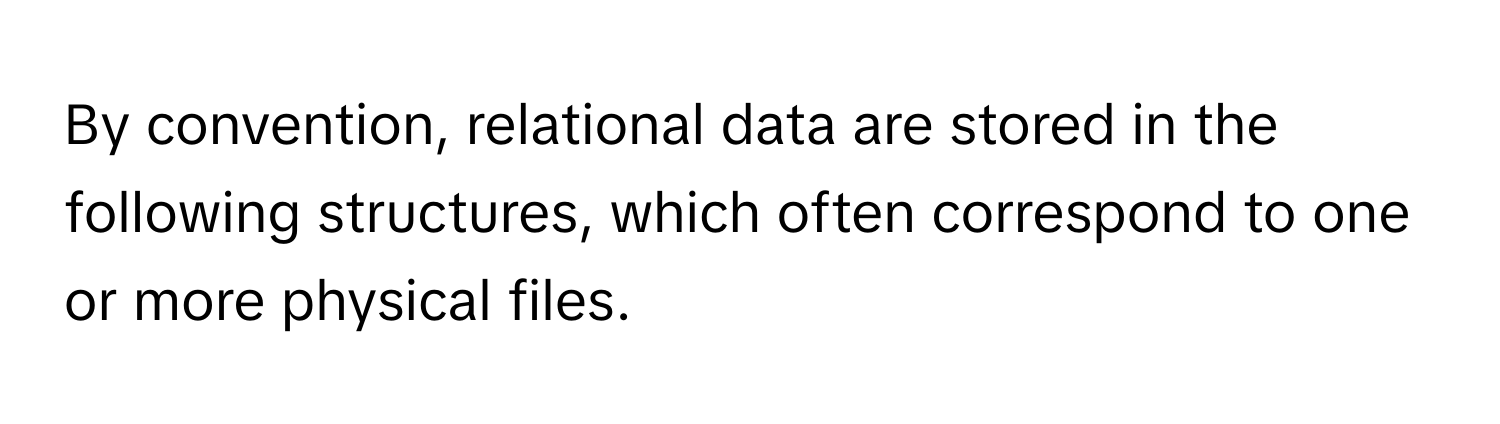 By convention, relational data are stored in the following structures, which often correspond to one or more physical files.