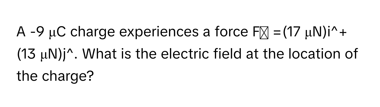 A -9 μC charge experiences a force  F⃗ =(17 μN)i^+(13 μN)j^. What is the electric field at the location of the charge?