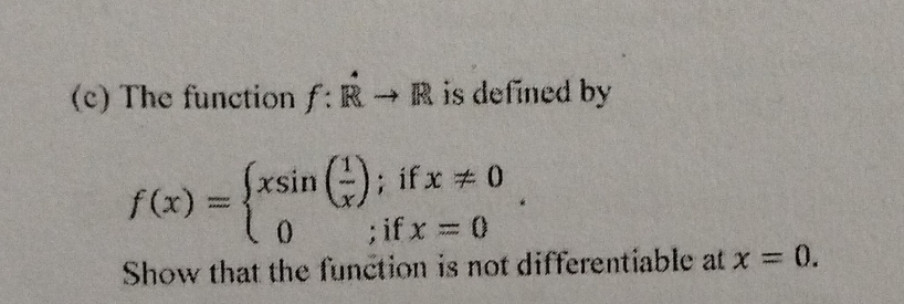 The function f:dot Rto R is defined by
f(x)=beginarrayl xsin ( 1/x );ifx!= 0 0;ifx=0endarray.. 
Show that the function is not differentiable at x=0.