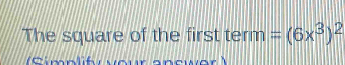 The square of the first term n=(6x^3)^2