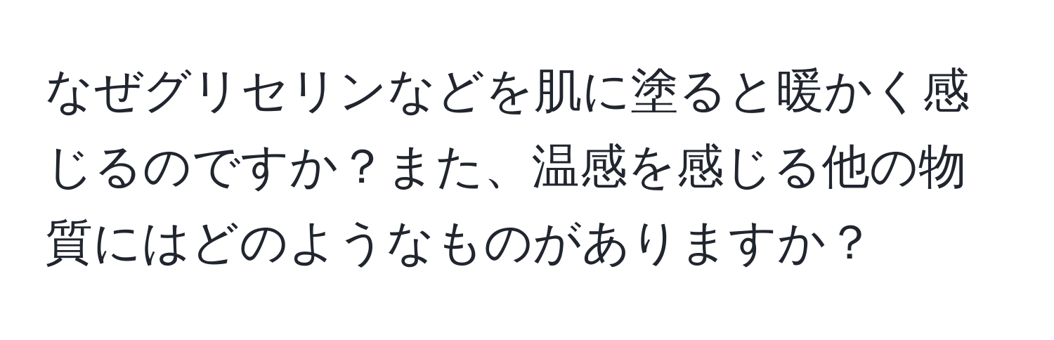 なぜグリセリンなどを肌に塗ると暖かく感じるのですか？また、温感を感じる他の物質にはどのようなものがありますか？