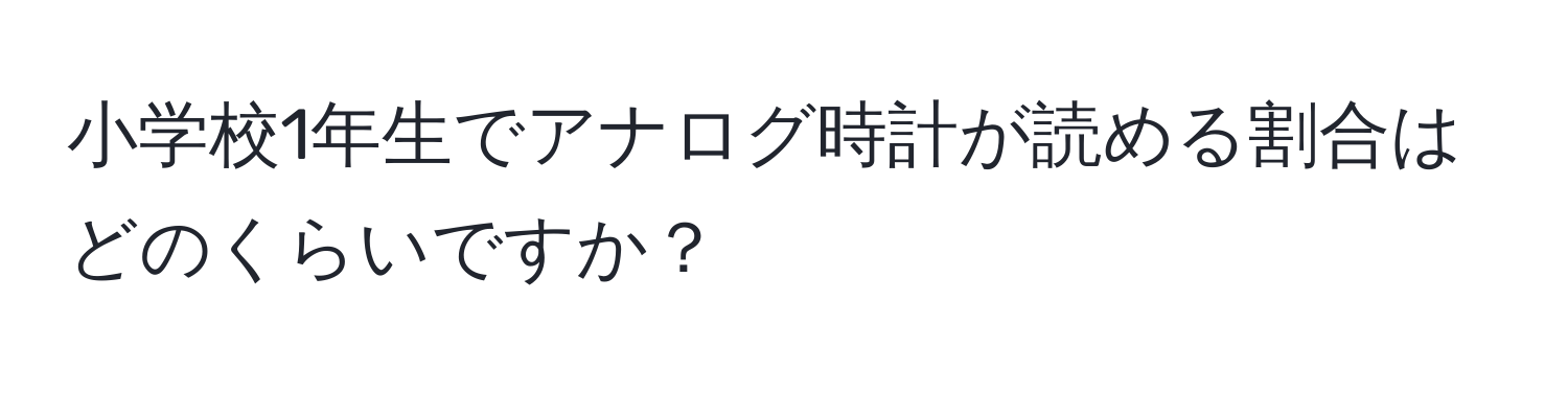 小学校1年生でアナログ時計が読める割合はどのくらいですか？