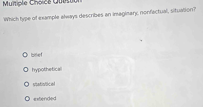 Question
Which type of example always describes an imaginary, nonfactual, situation?
brief
hypothetical
statistical
extended